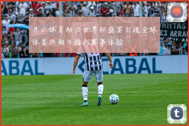 开云体育助力世界杯盛宴打造全球体育热潮与精彩赛事体验