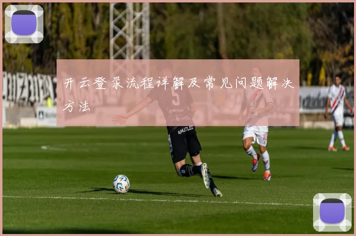 开云登录流程详解及常见问题解决方法