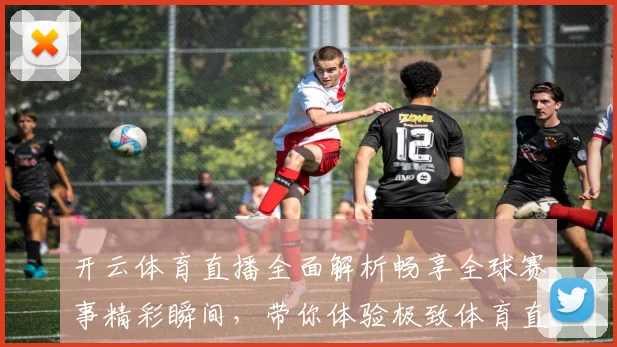 开云体育直播全面解析畅享全球赛事精彩瞬间，带你体验极致体育直播体验