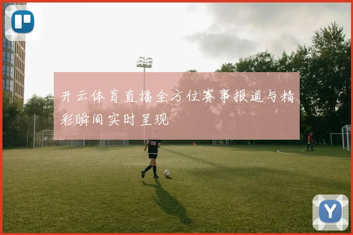 开云体育直播全方位赛事报道与精彩瞬间实时呈现