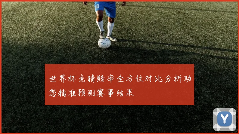 世界杯竞猜赔率全方位对比分析助您精准预测赛事结果