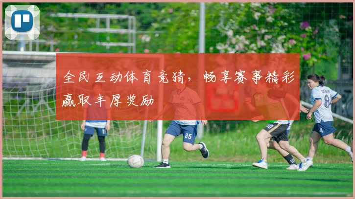 全民互动体育竞猜，畅享赛事精彩赢取丰厚奖励