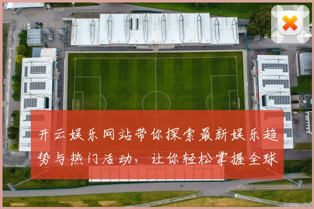 开云娱乐网站带你探索最新娱乐趋势与热门活动，让你轻松掌握全球娱乐动态
