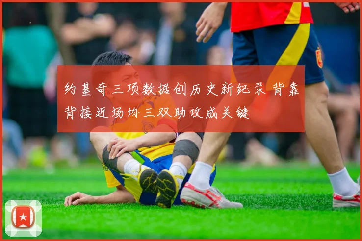 约基奇三项数据创历史新纪录 背靠背接近场均三双助攻成关键