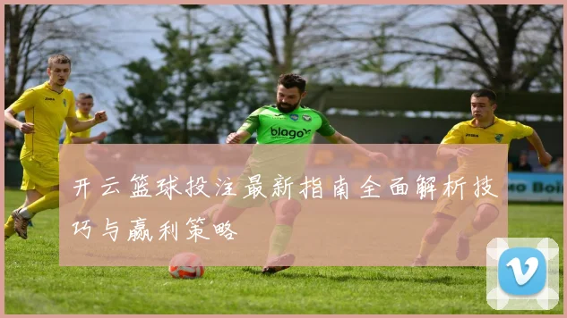 开云篮球投注最新指南全面解析技巧与赢利策略