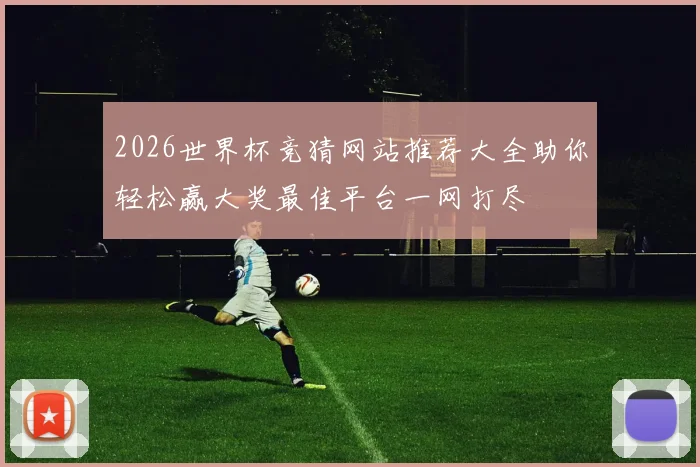 2026世界杯竞猜网站推荐大全助你轻松赢大奖最佳平台一网打尽