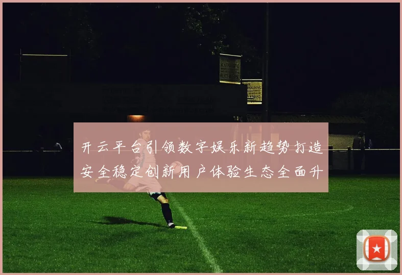开云平台引领数字娱乐新趋势打造安全稳定创新用户体验生态全面升级
