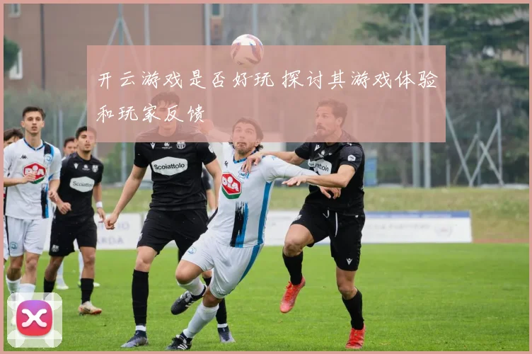 开云游戏是否好玩 探讨其游戏体验和玩家反馈