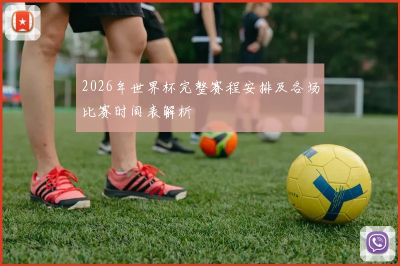 2026年世界杯完整赛程安排及各场比赛时间表解析