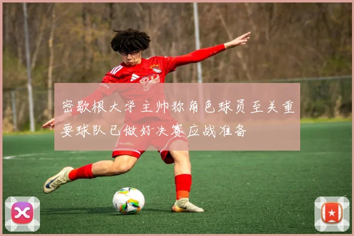 密歇根大学主帅称角色球员至关重要球队已做好决赛应战准备