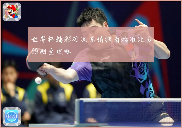 世界杯精彩对决竞猜指南精准比分预测全攻略