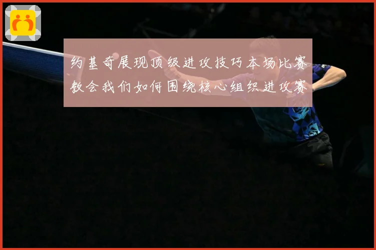 约基奇展现顶级进攻技巧本场比赛教会我们如何围绕核心组织进攻赛场复盘