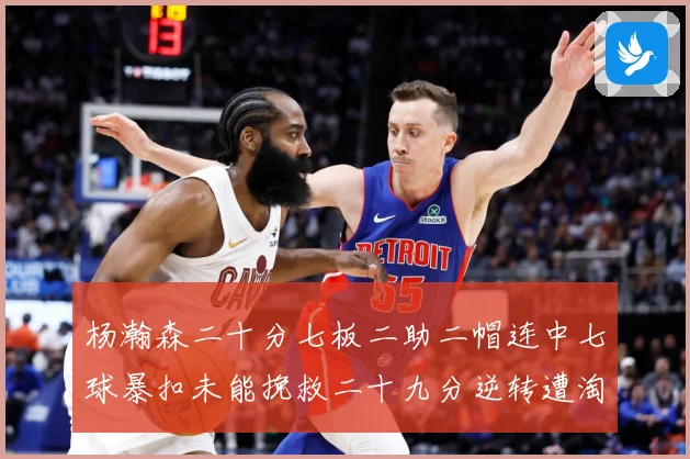 杨瀚森二十分七板二助二帽连中七球暴扣未能挽救二十九分逆转遭淘赛场复盘