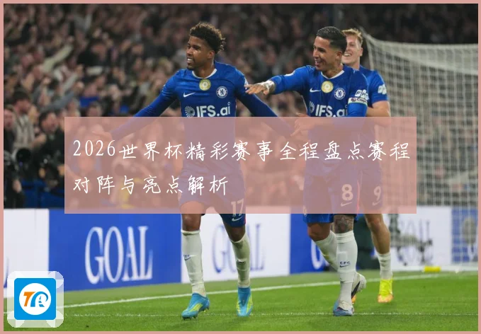 2026世界杯精彩赛事全程盘点赛程对阵与亮点解析