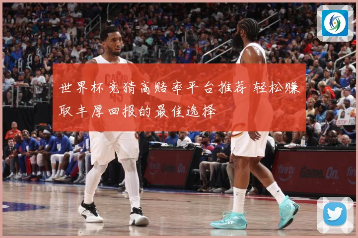 世界杯竞猜高赔率平台推荐 轻松赚取丰厚回报的最佳选择