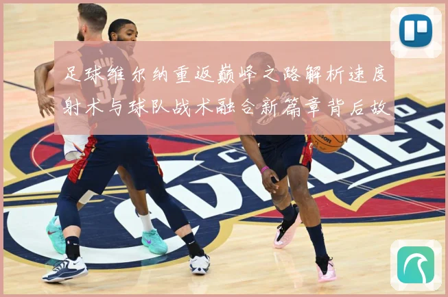 足球维尔纳重返巅峰之路解析速度射术与球队战术融合新篇章背后故战术观察