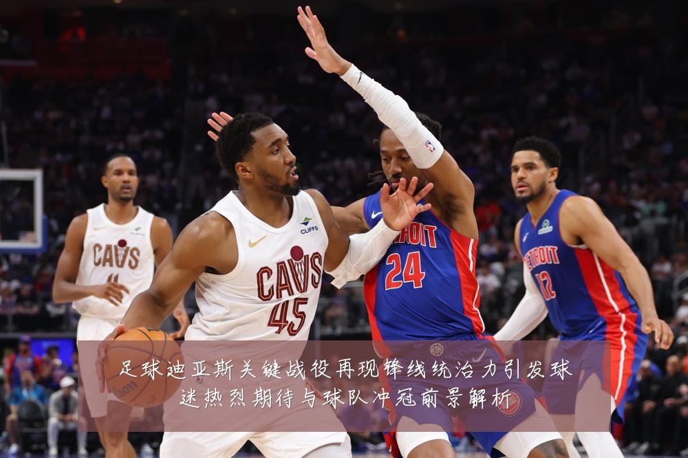 足球迪亚斯关键战役再现锋线统治力引发球迷热烈期待与球队冲冠前景解析