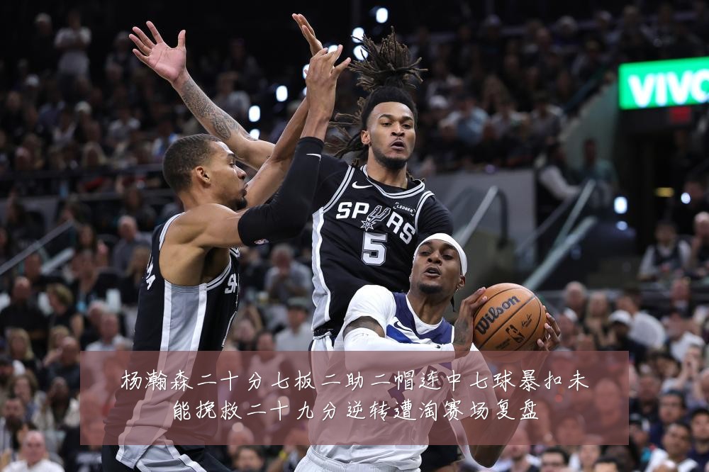 杨瀚森二十分七板二助二帽连中七球暴扣未能挽救二十九分逆转遭淘赛场复盘