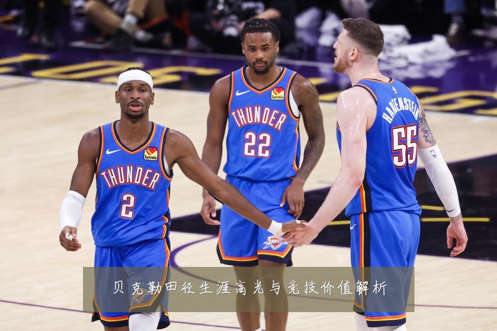 贝克勒田径生涯高光与竞技价值解析
