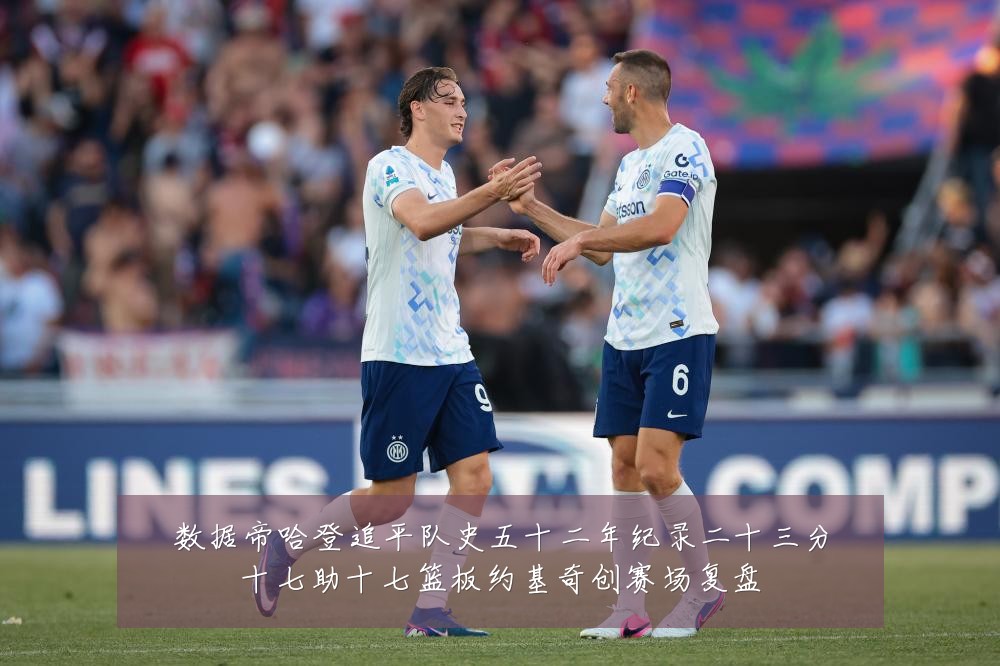 数据帝哈登追平队史五十二年纪录二十三分十七助十七篮板约基奇创赛场复盘