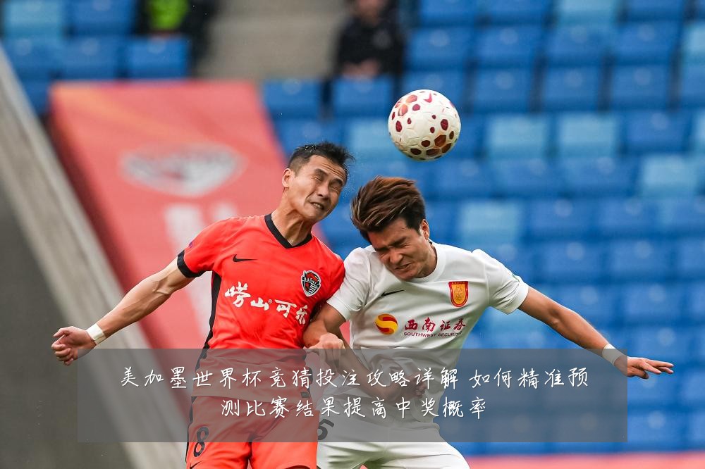 美加墨世界杯竞猜投注攻略详解 如何精准预测比赛结果提高中奖概率